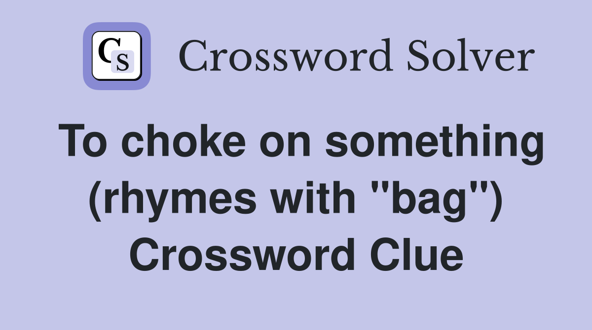 To choke on something (rhymes with "bag") Crossword Clue Answers